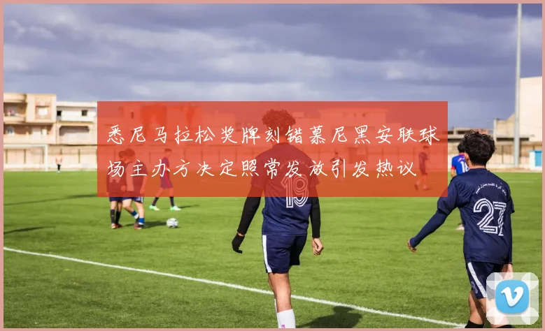 悉尼马拉松奖牌刻错慕尼黑安联球场主办方决定照常发放引发热议