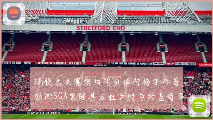 现役总决赛场均得分排行榜字母哥领衔SGA紧随其后杜兰特与约基奇争夺第三名